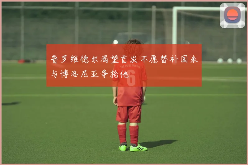普罗维德尔渴望首发不愿替补国米与博洛尼亚争抢他