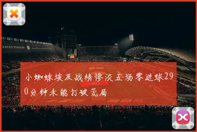 小蜘蛛埃及战绩惨淡五场零进球290分钟未能打破荒局