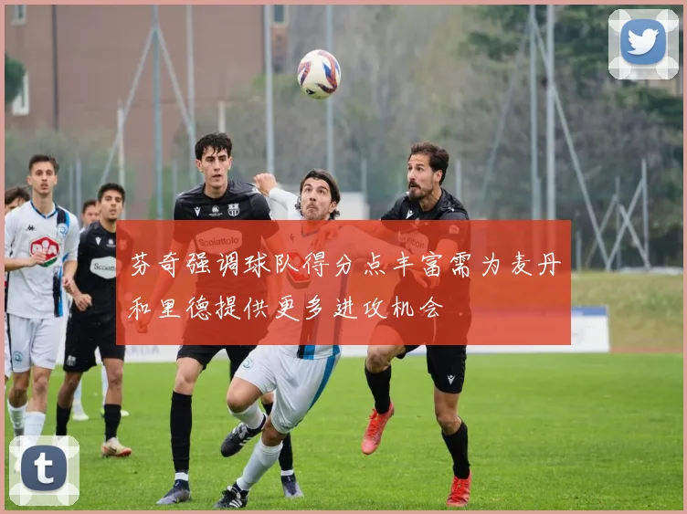 芬奇强调球队得分点丰富需为麦丹和里德提供更多进攻机会