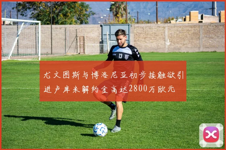 尤文图斯与博洛尼亚初步接触欲引进卢库米解约金高达2800万欧元
