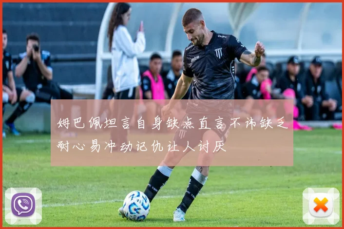 姆巴佩坦言自身缺点直言不讳缺乏耐心易冲动记仇让人讨厌