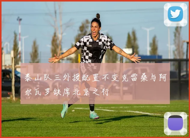 泰山队三外援配置不变克雷桑与阿尔瓦罗缺席北京之行