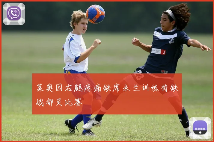 莱奥因右腿疼痛缺席米兰训练将缺战都灵比赛
