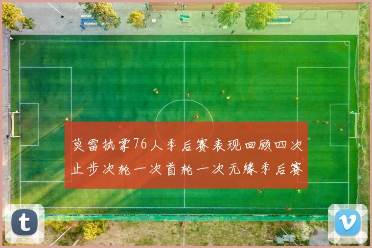 莫雷执掌76人季后赛表现回顾四次止步次轮一次首轮一次无缘季后赛