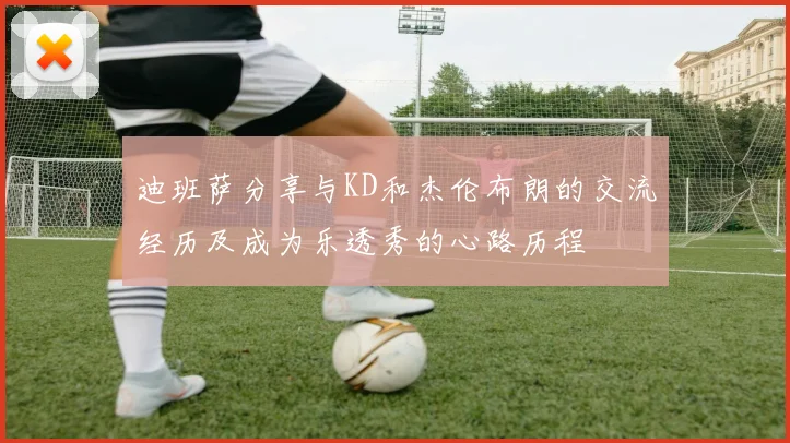 迪班萨分享与KD和杰伦布朗的交流经历及成为乐透秀的心路历程