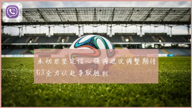 米切尔坚定信心强调进攻调整期待G3全力以赴争取胜利