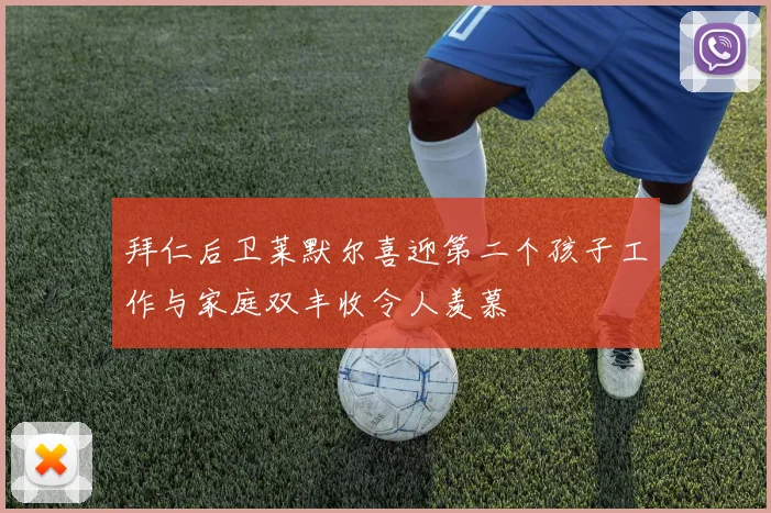拜仁后卫莱默尔喜迎第二个孩子工作与家庭双丰收令人羡慕