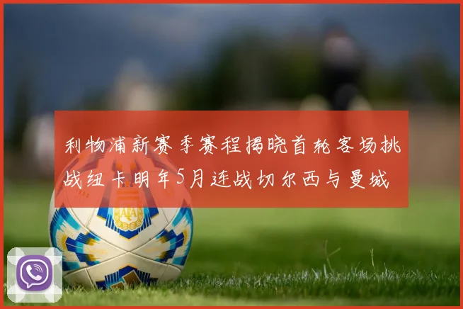 利物浦新赛季赛程揭晓首轮客场挑战纽卡明年5月连战切尔西与曼城