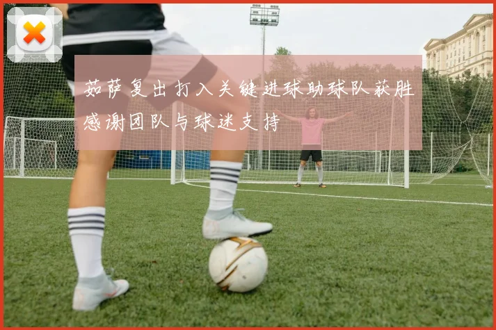 茹萨复出打入关键进球助球队获胜感谢团队与球迷支持
