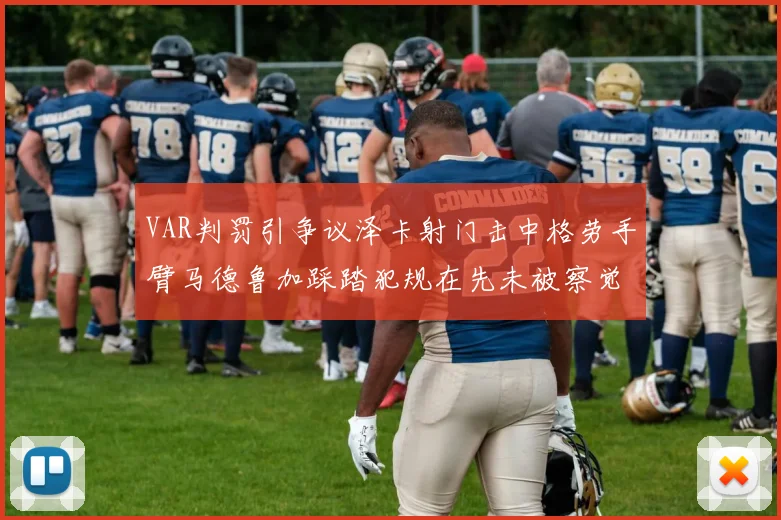 VAR判罚引争议泽卡射门击中格劳手臂马德鲁加踩踏犯规在先未被察觉